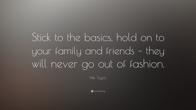 Niki Taylor Quote: “Stick to the basics, hold on to your family and friends – they will never go out of fashion.”