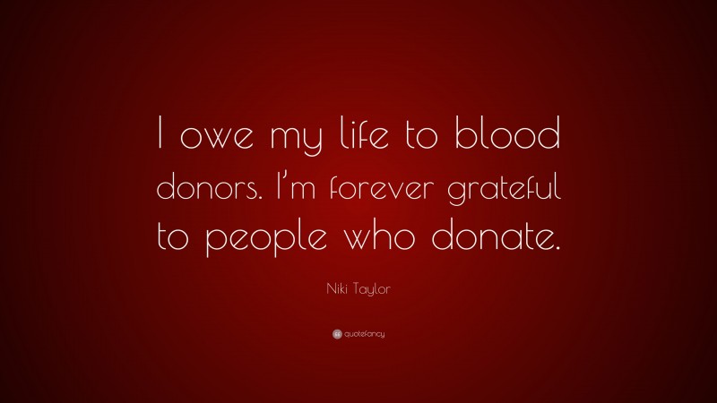 Niki Taylor Quote: “I owe my life to blood donors. I’m forever grateful to people who donate.”