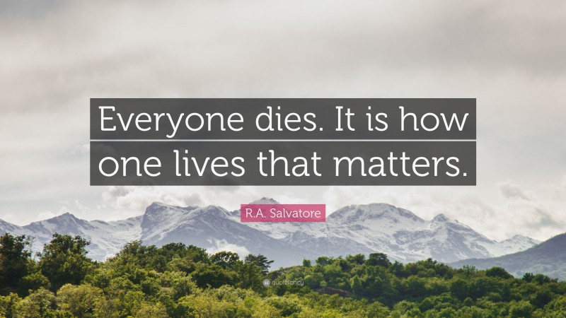 R.A. Salvatore Quote: “Everyone dies. It is how one lives that matters.”
