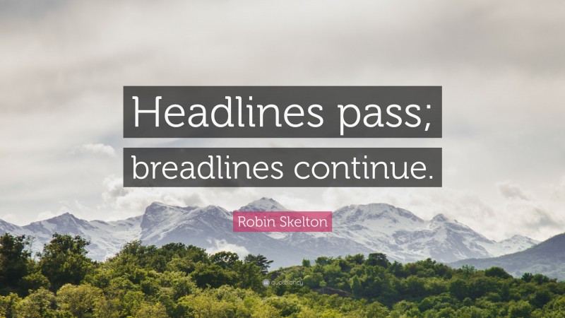 Robin Skelton Quote: “Headlines pass; breadlines continue.”