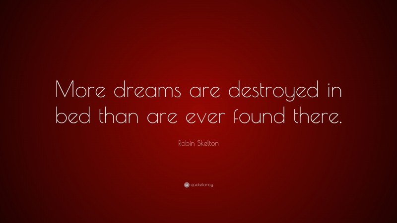 Robin Skelton Quote: “More dreams are destroyed in bed than are ever found there.”