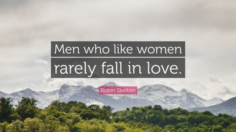 Robin Skelton Quote: “Men who like women rarely fall in love.”