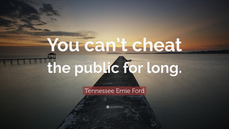 Tennessee Ernie Ford Quote: “You can’t cheat the public for long.”