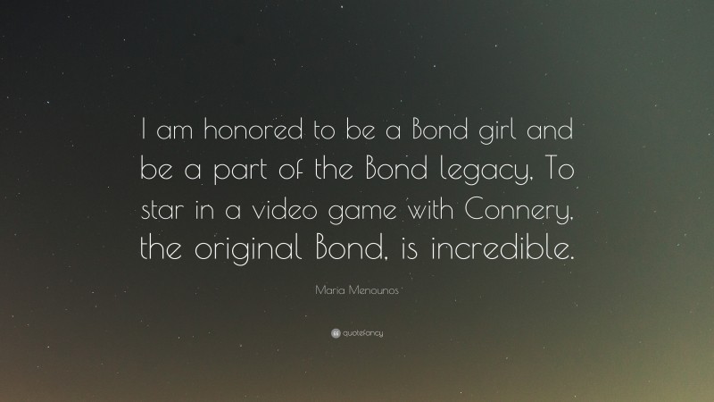 Maria Menounos Quote: “I am honored to be a Bond girl and be a part of the Bond legacy, To star in a video game with Connery, the original Bond, is incredible.”