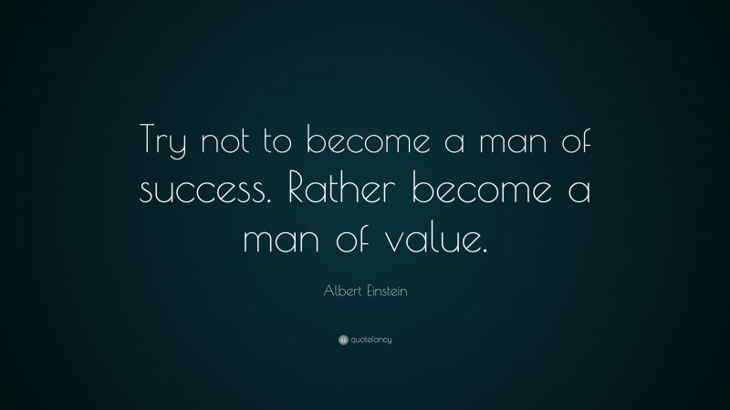 Albert Einstein Quote: “Try not to become a man of success. Rather become a man of value.”