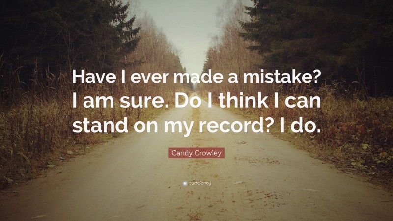 Candy Crowley Quote: “Have I ever made a mistake? I am sure. Do I think I can stand on my record? I do.”