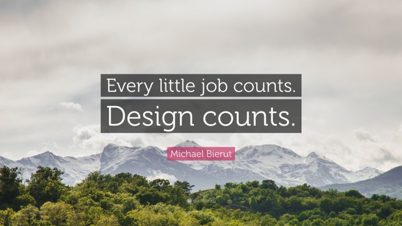Michael Bierut Quote: “Every little job counts. Design counts.”