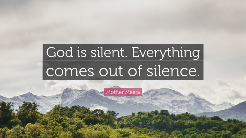 Mother Meera Quote: “God is silent. Everything comes out of silence.”