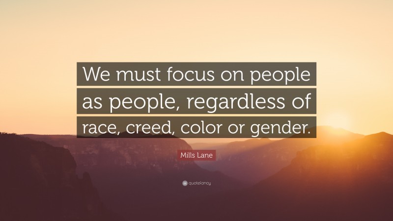 Mills Lane Quote: “We must focus on people as people, regardless of race, creed, color or gender.”