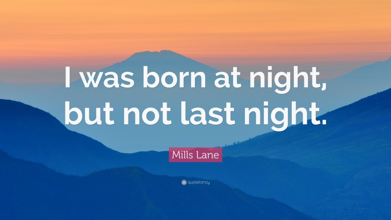 Mills Lane Quote: “I was born at night, but not last night.”
