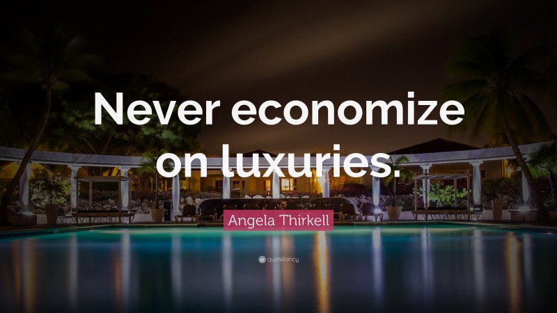 Angela Thirkell Quote: “Never economize on luxuries.”