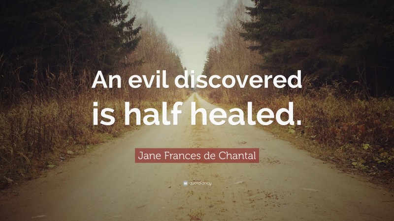 Jane Frances de Chantal Quote: “An evil discovered is half healed.”