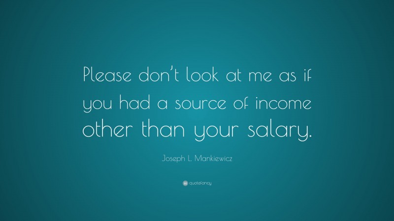 Joseph L. Mankiewicz Quote: “Please don’t look at me as if you had a source of income other than your salary.”
