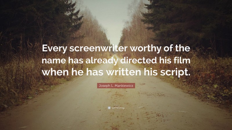 Joseph L. Mankiewicz Quote: “Every screenwriter worthy of the name has already directed his film when he has written his script.”