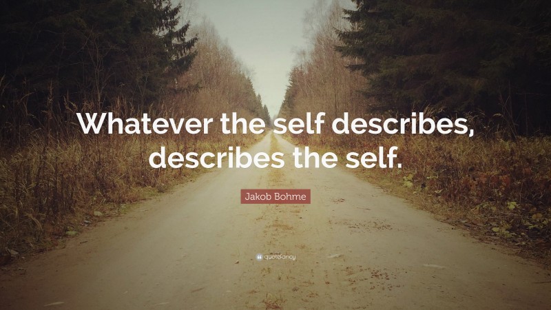 Jakob Bohme Quote: “Whatever the self describes, describes the self.”