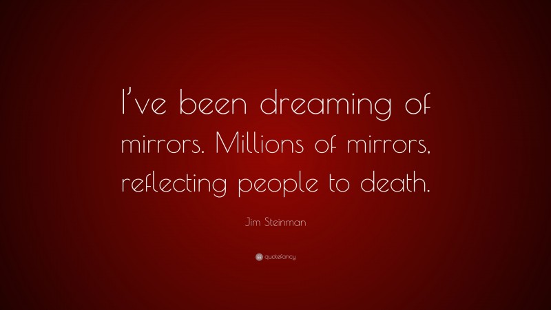 Jim Steinman Quote: “I’ve been dreaming of mirrors. Millions of mirrors, reflecting people to death.”