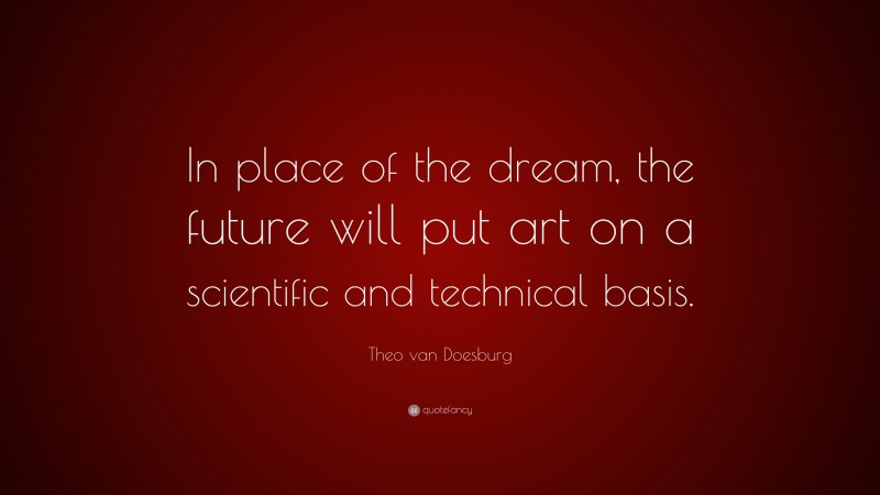 Theo van Doesburg Quote: “In place of the dream, the future will put art on a scientific and technical basis.”