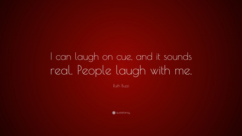 Ruth Buzzi Quote: “I can laugh on cue, and it sounds real. People laugh with me.”