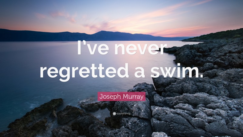 Joseph Murray Quote: “I’ve never regretted a swim.”