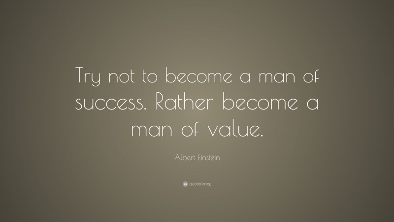 Albert Einstein Quote: “Try not to become a man of success. Rather become a man of value.”