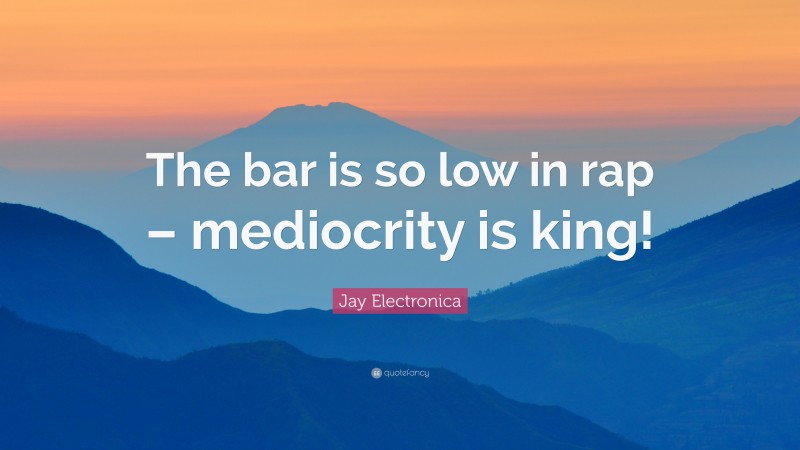 Jay Electronica Quote: “The bar is so low in rap – mediocrity is king!”