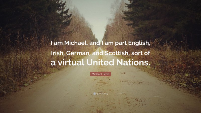 Michael Scott Quote: “I am Michael, and I am part English, Irish, German, and Scottish, sort of a virtual United Nations.”