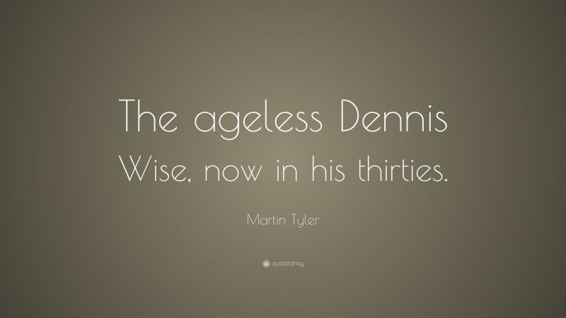 Martin Tyler Quote: “The ageless Dennis Wise, now in his thirties.”