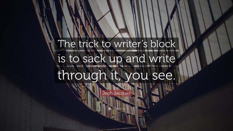Jeph Jacques Quote: “The trick to writer’s block is to sack up and write through it, you see.”