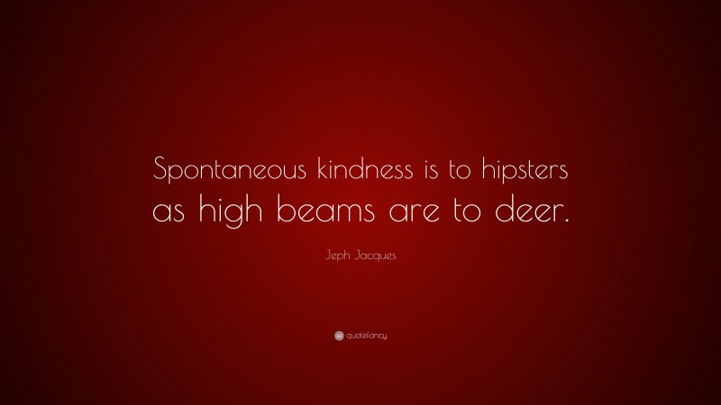 Jeph Jacques Quote: “Spontaneous kindness is to hipsters as high beams are to deer.”