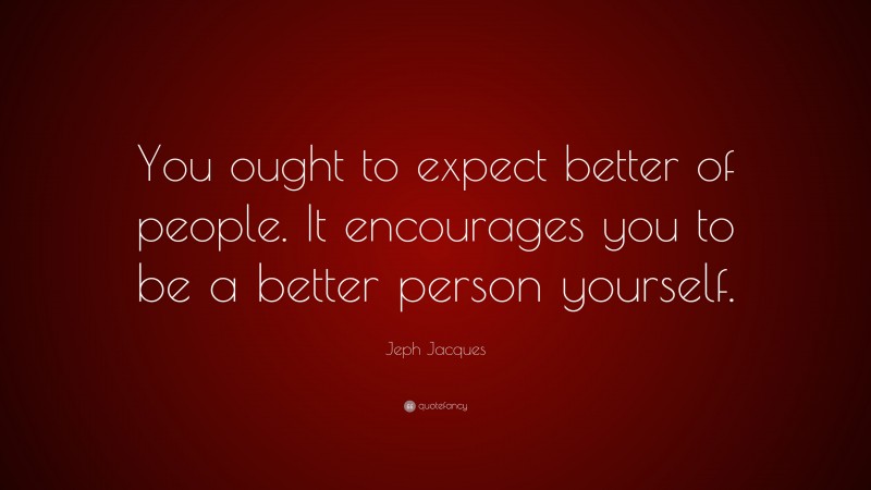 Jeph Jacques Quote: “You ought to expect better of people. It encourages you to be a better person yourself.”