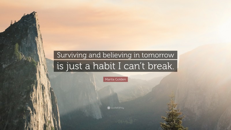 Marita Golden Quote: “Surviving and believing in tomorrow is just a habit I can’t break.”