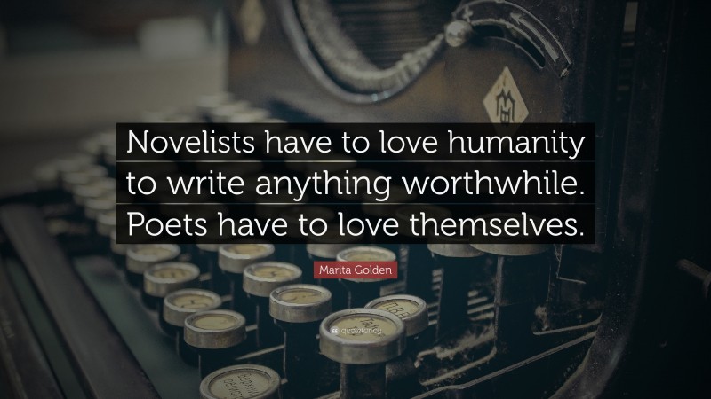 Marita Golden Quote: “Novelists have to love humanity to write anything worthwhile. Poets have to love themselves.”