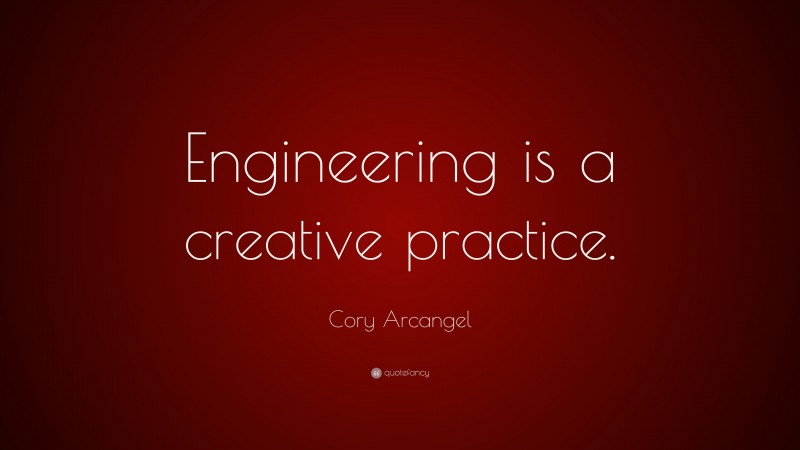 Cory Arcangel Quote: “Engineering is a creative practice.”