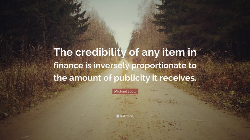 Michael Scott Quote: “The credibility of any item in finance is inversely proportionate to the amount of publicity it receives.”