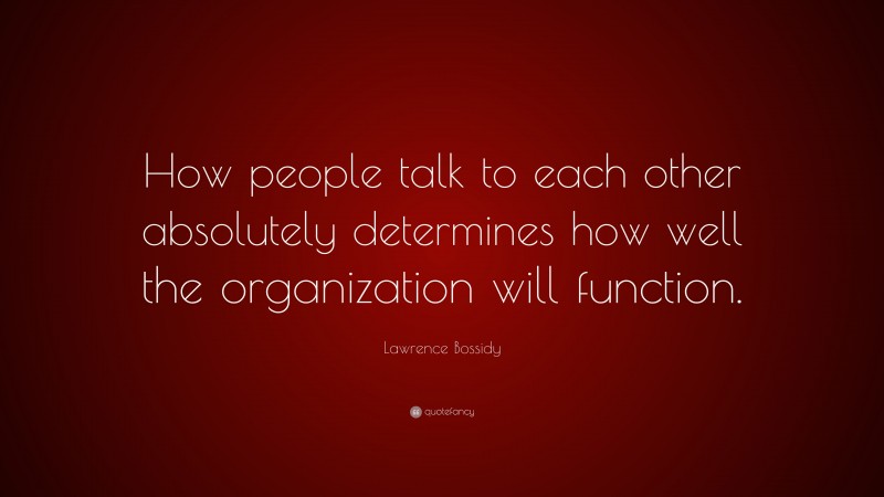 Lawrence Bossidy Quote: “How people talk to each other absolutely determines how well the organization will function.”
