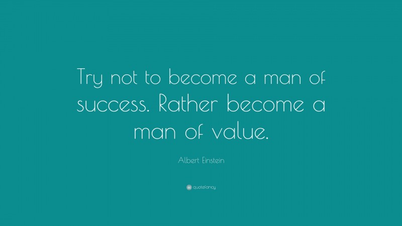 Albert Einstein Quote: “Try not to become a man of success. Rather become a man of value.”