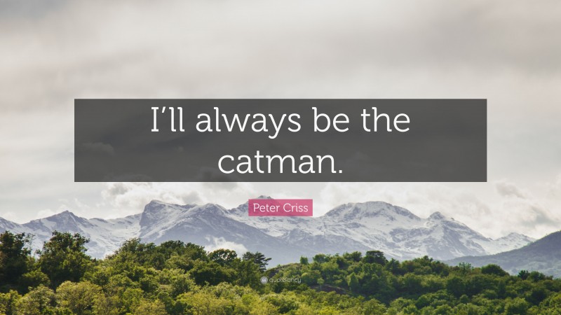 Peter Criss Quote: “I’ll always be the catman.”