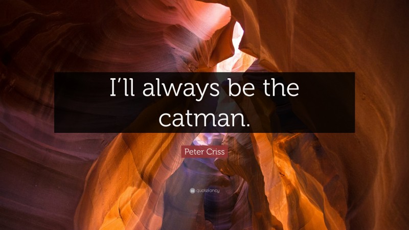 Peter Criss Quote: “I’ll always be the catman.”