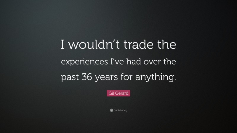 Gil Gerard Quote: “I wouldn’t trade the experiences I’ve had over the past 36 years for anything.”