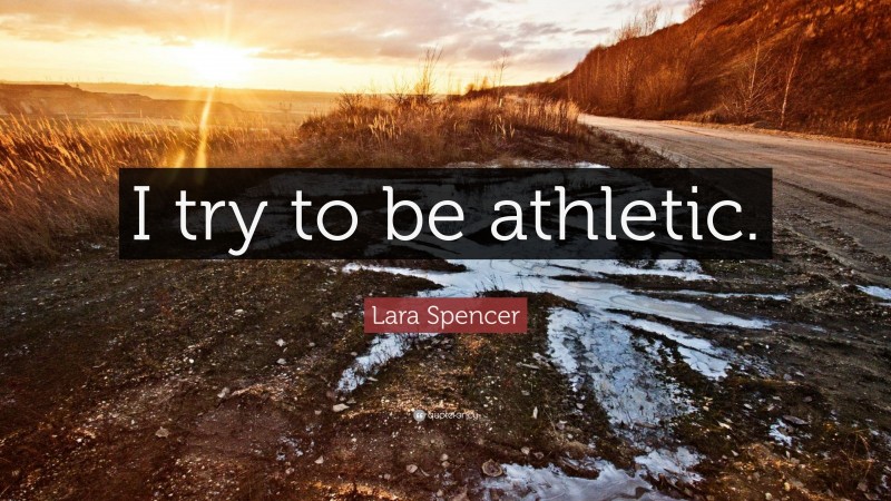 Lara Spencer Quote: “I try to be athletic.”