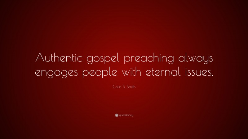 Colin S. Smith Quote: “Authentic gospel preaching always engages people with eternal issues.”
