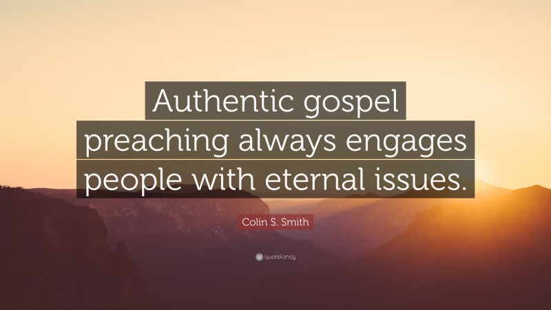 Colin S. Smith Quote: “Authentic gospel preaching always engages people with eternal issues.”