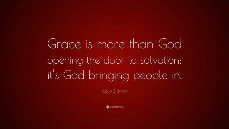 Colin S. Smith Quote: “Grace is more than God opening the door to salvation; it’s God bringing people in.”
