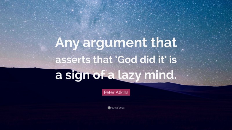 Peter Atkins Quote: “Any argument that asserts that ‘God did it’ is a sign of a lazy mind.”