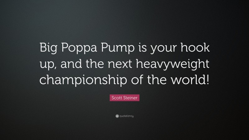 Scott Steiner Quote: “big Poppa Pump Is Your Hook Up, And The Next 