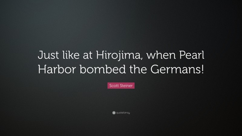 Scott Steiner Quote: “Just like at Hirojima, when Pearl Harbor bombed the Germans!”