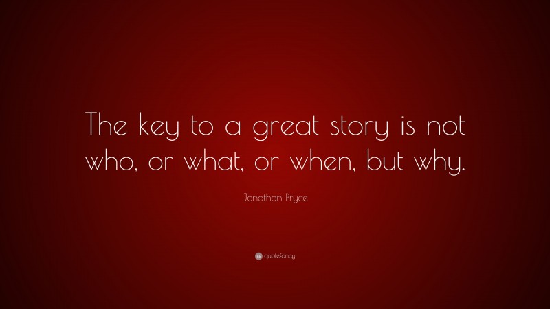 Jonathan Pryce Quote: “The key to a great story is not who, or what, or when, but why.”