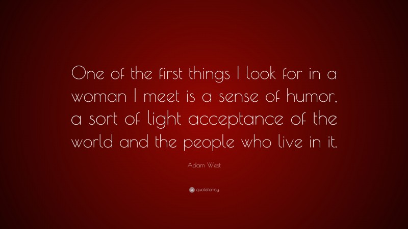 Adam West Quote: “One of the first things I look for in a woman I meet is a sense of humor, a sort of light acceptance of the world and the people who live in it.”