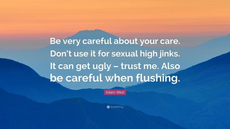 Adam West Quote: “Be very careful about your care. Don’t use it for sexual high jinks. It can get ugly – trust me. Also be careful when flushing.”