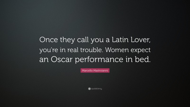 Marcello Mastroianni Quote: “Once they call you a Latin Lover, you’re in real trouble. Women expect an Oscar performance in bed.”